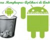 Cara Menghapus Aplikasi di Android Termudah dan Lengkap Terbaru